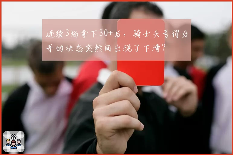 连续3场拿下30+后，骑士头号得分手的状态突然间出现了下滑？