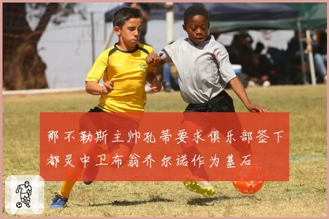 那不勒斯主帅孔蒂要求俱乐部签下都灵中卫布翁乔尔诺作为基石