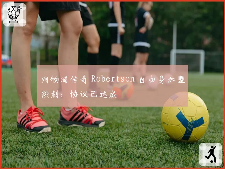 利物浦传奇 Robertson 自由身加盟热刺，协议已达成