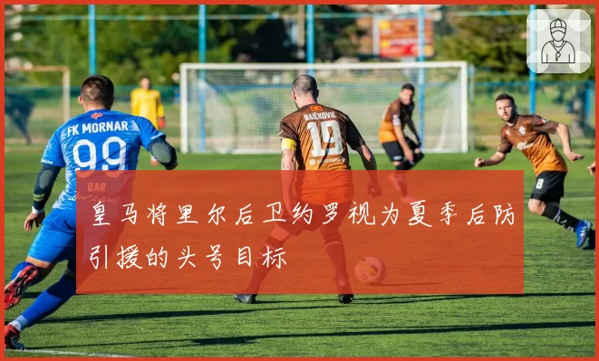 皇马将里尔后卫约罗视为夏季后防引援的头号目标