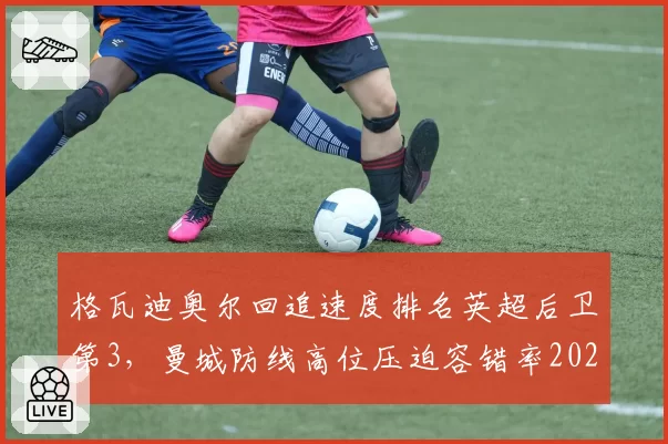 格瓦迪奥尔回追速度排名英超后卫第3,曼城防线高位压迫容错率2026年能否提升