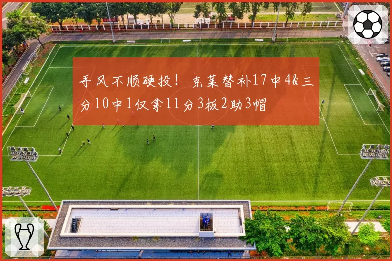 手风不顺硬投！克莱替补17中4&三分10中1仅拿11分3板2助3帽