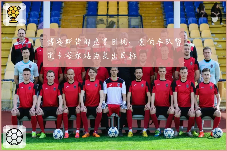 博塔斯背部痉挛困扰，索伯车队暂定卡塔尔站为复出目标
