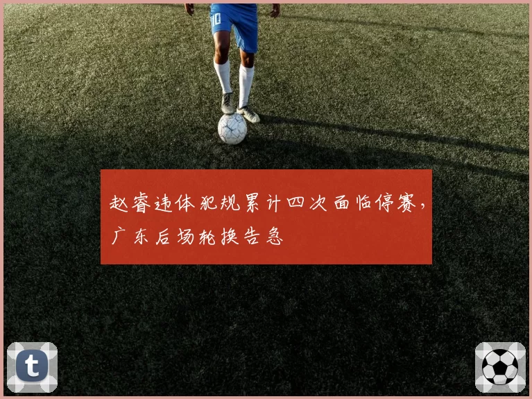赵睿违体犯规累计四次面临停赛，广东后场轮换告急