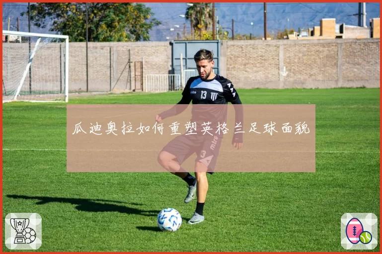 瓜迪奥拉如何重塑英格兰足球面貌
