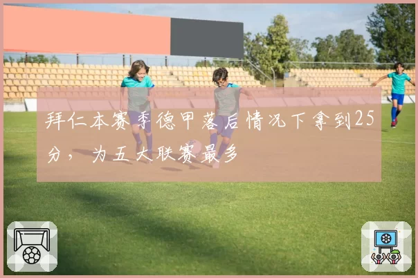 拜仁本赛季德甲落后情况下拿到25分，为五大联赛最多