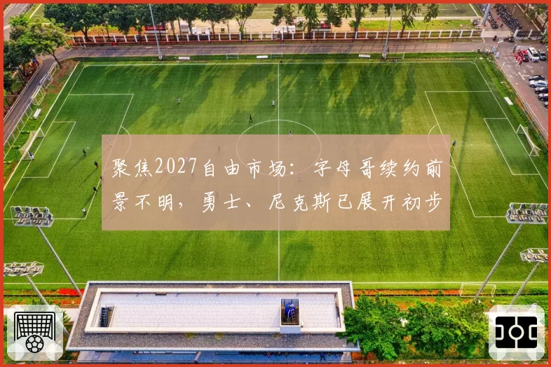 聚焦2027自由市场：字母哥续约前景不明，勇士、尼克斯已展开初步接触