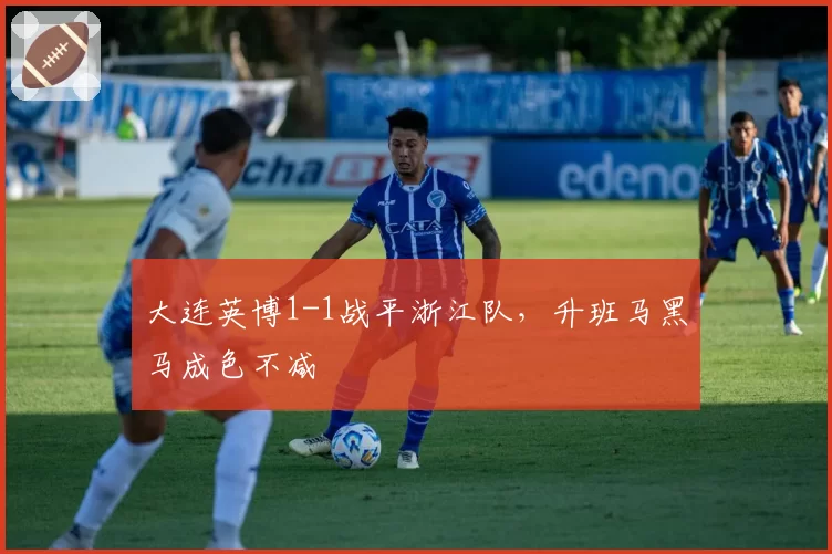 大连英博1-1战平浙江队，升班马黑马成色不减