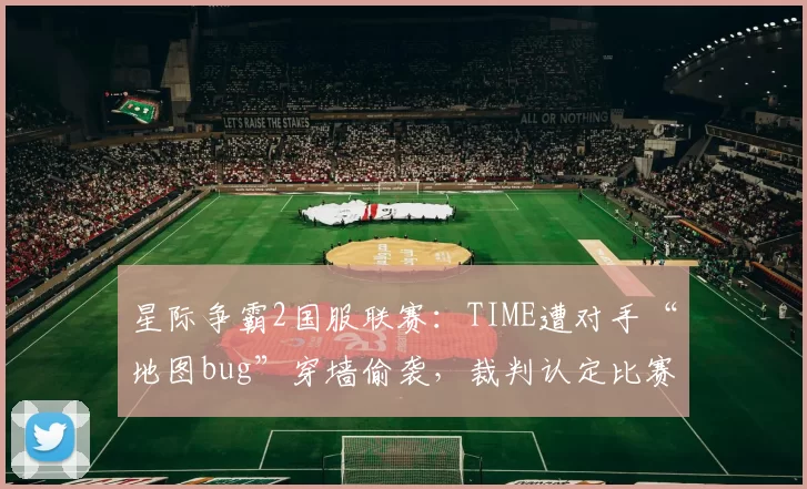 星际争霸2国服联赛:TIME遭对手“地图bug”穿墙偷袭,裁判认定比赛结果有效