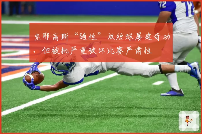 克耶高斯“随性”放短球屡建奇功，但被批严重破坏比赛严肃性