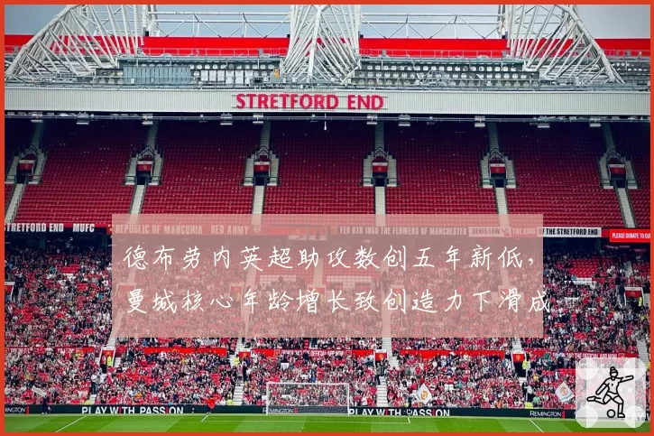 德布劳内英超助攻数创五年新低,曼城核心年龄增长致创造力下滑成隐忧