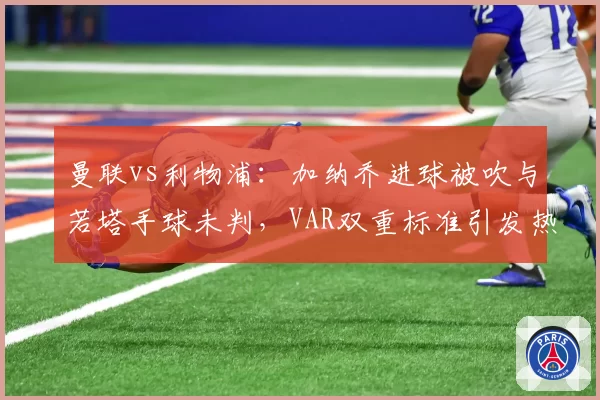 曼联vs利物浦：加纳乔进球被吹与若塔手球未判，VAR双重标准引发热议
