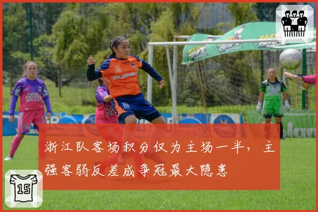 浙江队客场积分仅为主场一半,主强客弱反差成争冠最大隐患
