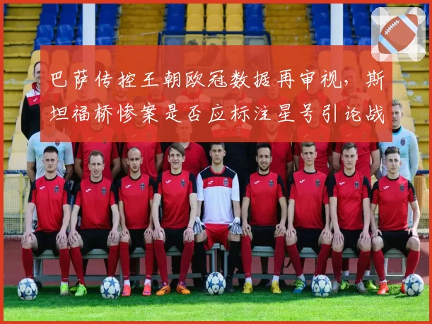 巴萨传控王朝欧冠数据再审视,斯坦福桥惨案是否应标注星号引论战