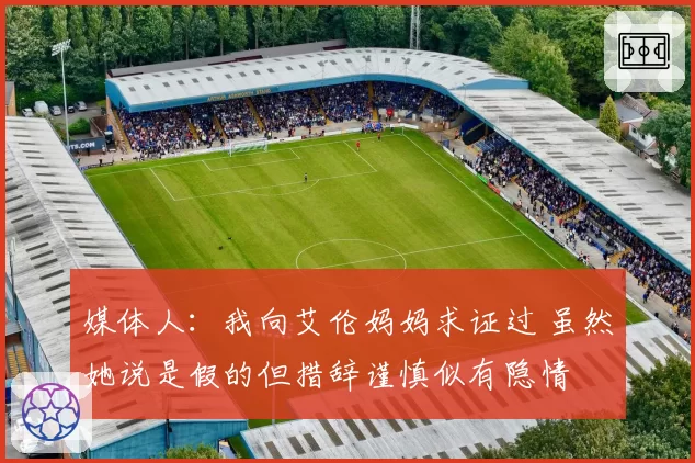 媒体人：我向艾伦妈妈求证过 虽然她说是假的但措辞谨慎似有隐情