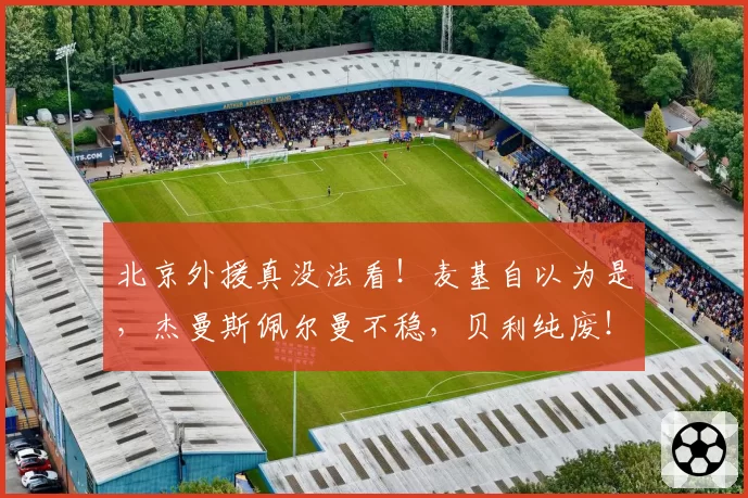 北京外援真没法看！麦基自以为是，杰曼斯佩尔曼不稳，贝利纯废！