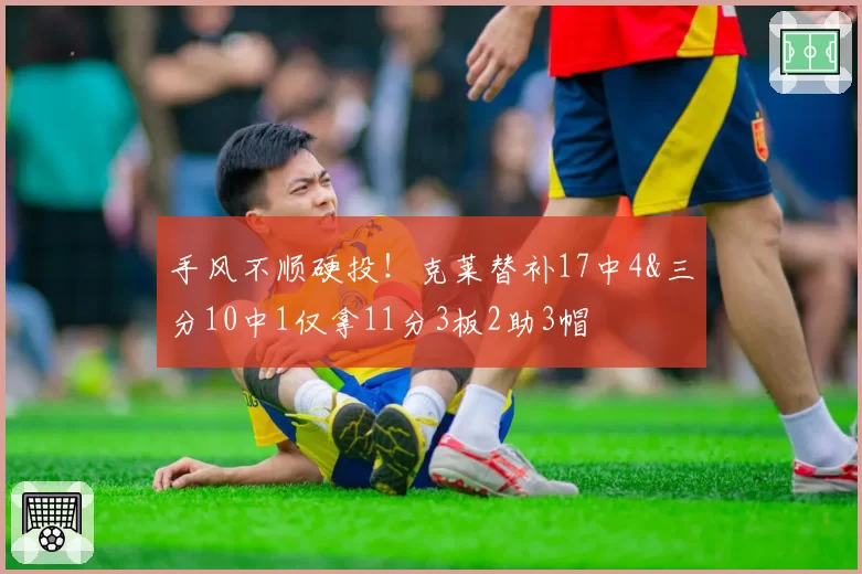 手风不顺硬投！克莱替补17中4&三分10中1仅拿11分3板2助3帽