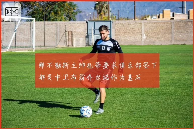 那不勒斯主帅孔蒂要求俱乐部签下都灵中卫布翁乔尔诺作为基石