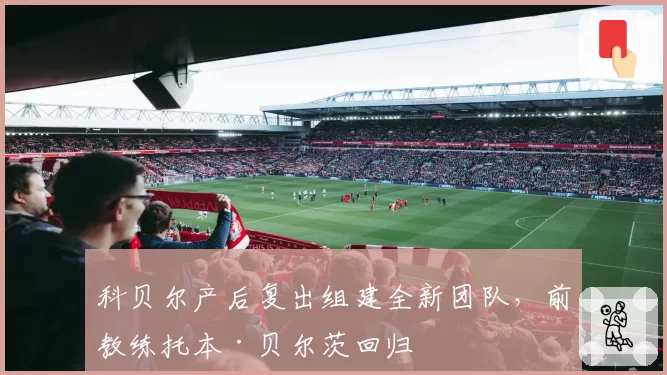 科贝尔产后复出组建全新团队,前教练托本·贝尔茨回归