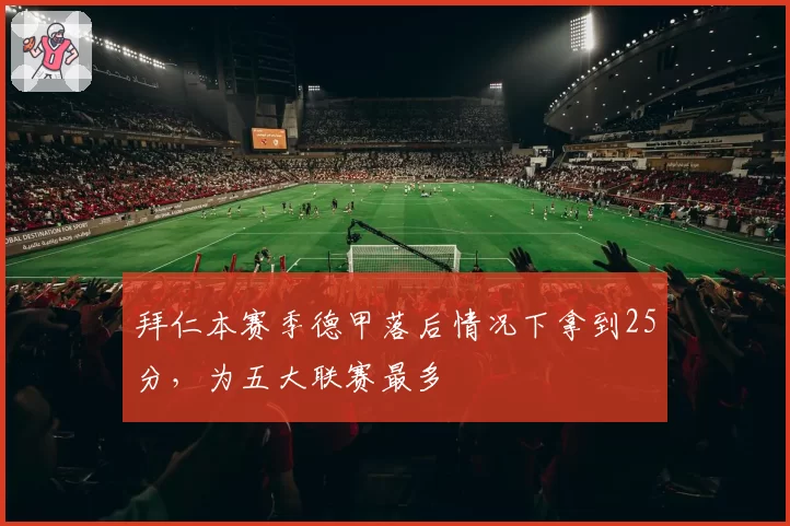 拜仁本赛季德甲落后情况下拿到25分，为五大联赛最多